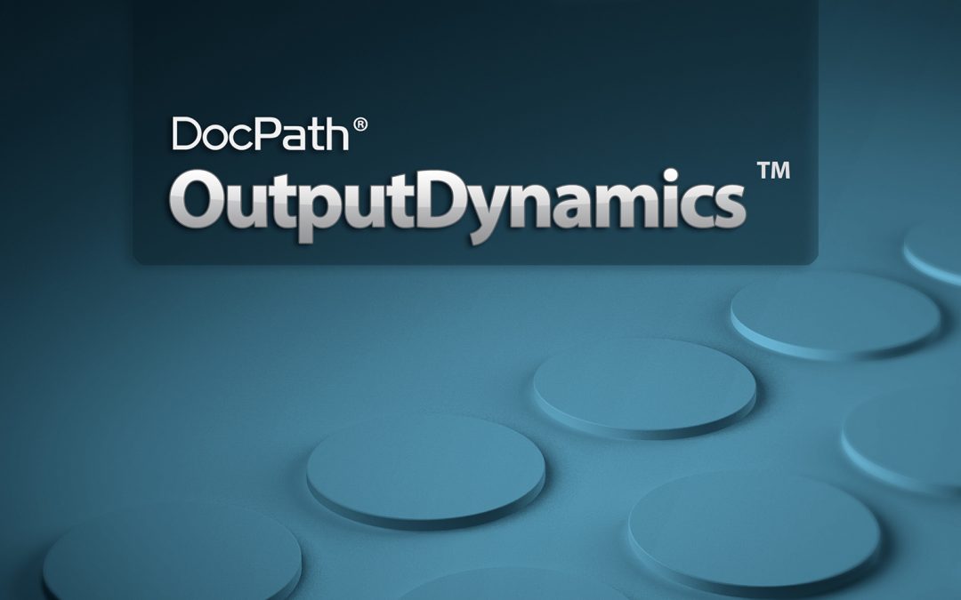 Enhancements to OutputDynamics, DocPath’s Leading Document Output Management Solution