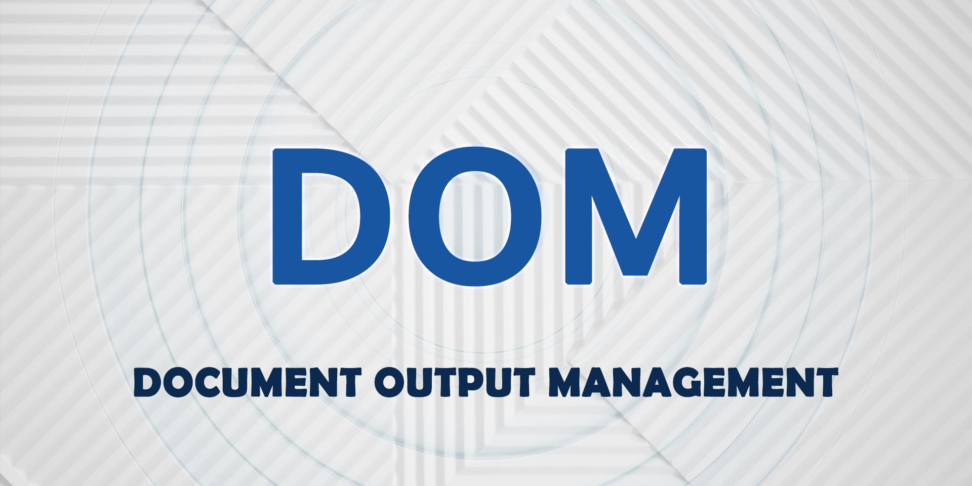 Document Output Management (DOM) is the first step in implementing an Enterprise Content Management system with multichannel outputs.